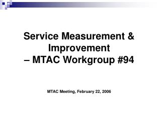 Service Measurement & Improvement – MTAC Workgroup #94 MTAC Meeting, February 22, 2006