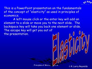 This is a PowerPoint presentation on the fundamentals of the concept of “elasticity” as used in principles of economics.