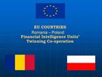 EU COUNTRIES Romania Poland Financial Intelligence Units Twinning Co-operation