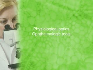 Physiological optics. Ophthalmologic tools.