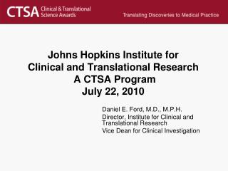 Johns Hopkins Institute for Clinical and Translational Research A CTSA Program July 22, 2010
