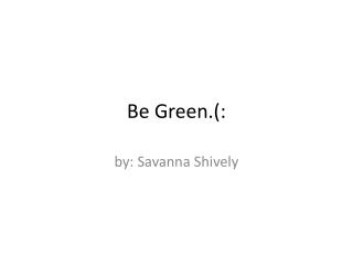 Be Green.(: