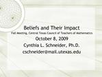 Beliefs and Their Impact Fall Meeting, Central Texas Council of Teachers of Mathematics October 8, 2009 Cynthia L. Schne