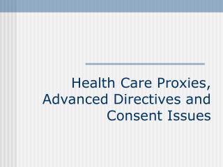 Health Care Proxies, Advanced Directives and Consent Issues