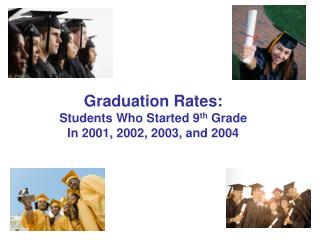 Graduation Rates: Students Who Started 9 th Grade In 2001, 2002, 2003, and 2004