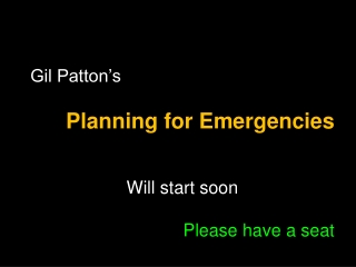Gil Patton’s Planning for Emergencies Will start soon Please have a seat