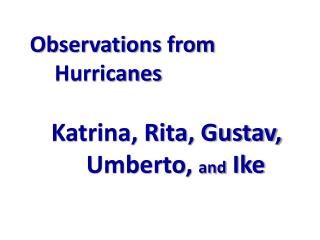 Observations from Hurricanes Katrina, Rita, Gustav, Umberto, and Ike