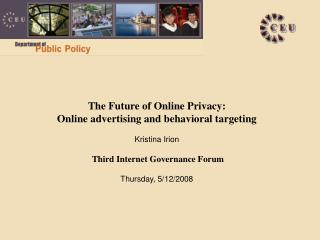 The Future of Online Privacy: Online advertising and behavioral targeting Kristina Irion Third Internet Governance Forum