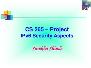 CS 265 – Project IPv6 Security Aspects Surekha Shinde