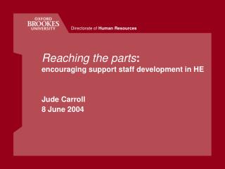 Reaching the parts : encouraging support staff development in HE Jude Carroll 8 June 2004