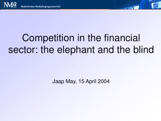 Competition in the financial sector: the elephant and the blind Jaap May, 15 April 2004