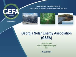 Georgia Solar Energy Association (GSEA) Jason Bodwell Senior Program Manager GEFA March 20, 2014