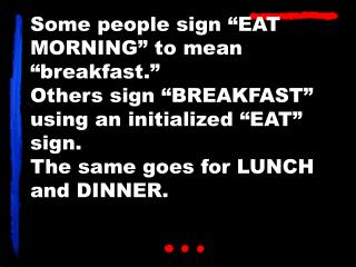 Some people sign “EAT MORNING” to mean “breakfast.” Others sign “BREAKFAST” using an initialized “EAT” sign. The same go