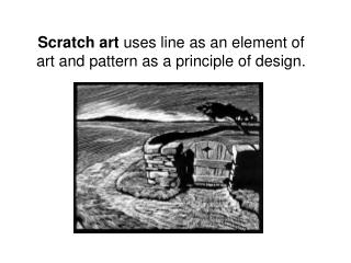 Scratch art uses line as an element of art and pattern as a principle of design.
