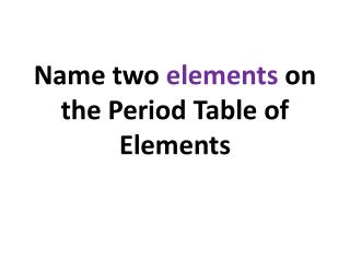 Name two elements on the Period Table of Elements