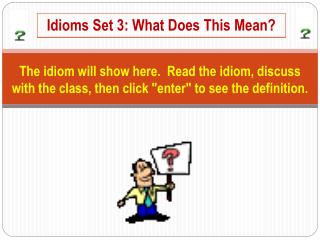 The idiom will show here. Read the idiom, discuss with the class, then click "enter" to see the definition.