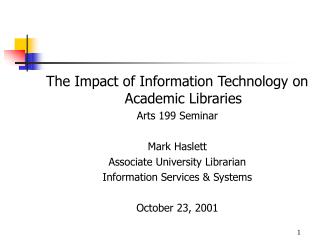 The Impact of Information Technology on Academic Libraries Arts 199 Seminar Mark Haslett Associate University Librarian