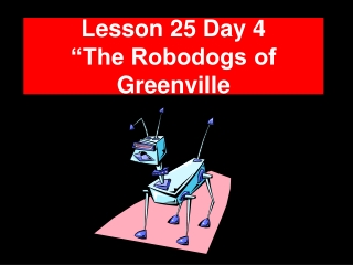 Lesson 25 Day 4 “The Robodogs of Greenville