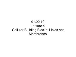 01.20.10 Lecture 4 Cellular Building Blocks: Lipids and Membranes