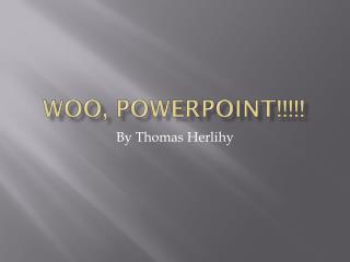 Woo, PowerPoint!!!!!