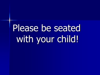 Please be seated with your child!