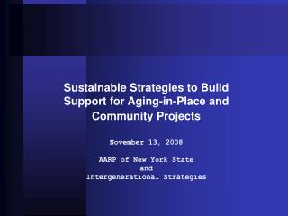 Sustainable Strategies to Build Support for Aging-in-Place and Community Projects November 13, 2008 AARP of New York Sta