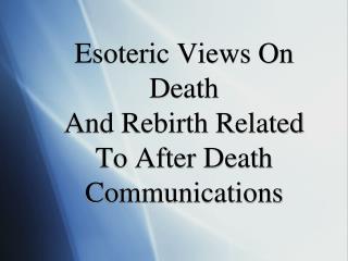 Esoteric Views On Death And Rebirth Related To After Death Communications