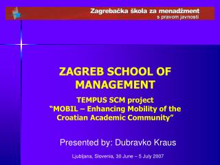 ZAGREB SCHOOL OF MANAGEMENT TEMPUS SCM project “MOBIL – Enhancing Mobility of the Croatian Academic Community”