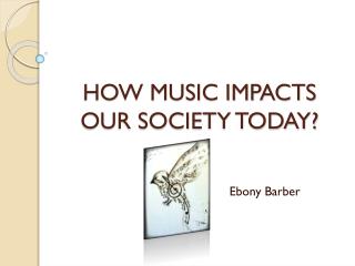 PPT - HOW MUSIC IMPACTS OUR SOCIETY TODAY? PowerPoint Presentation ...