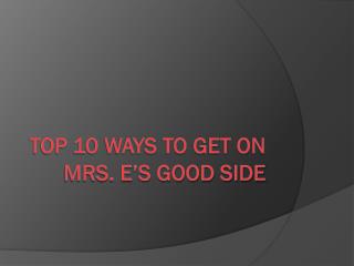 Top 10 ways to get on Mrs. E’s good side