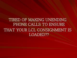 TIRED OF MAKING UNENDING PHONE CALLS TO ENSURE THAT YOUR LCL CONSIGNMENT IS LOADED??