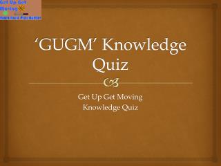 ‘GUGM’ Knowledge Quiz