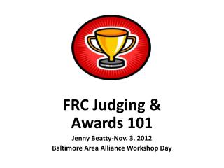 FRC Judging & Awards 101 Jenny Beatty-Nov. 3, 2012 Baltimore Area Alliance Workshop Day