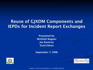 Reuse of GJXDM Components and IEPDs for Incident Report Exchanges Presented by: Winfield Wagner Joe Ramirez Scott Edson