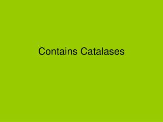 Contains Catalases