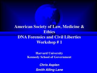 American Society of Law, Medicine &amp; Ethics DNA Forensics and Civil Liberties Workshop # 1 Harvard University Kennedy