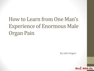 How to Learn from One Man’s Experience of Enormous Male