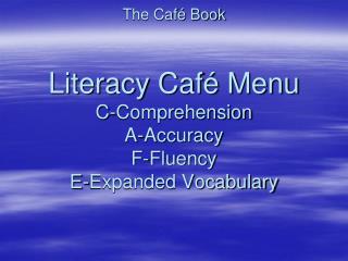 The Café Book Literacy Café Menu C-Comprehension A-Accuracy F-Fluency E-Expanded Vocabulary