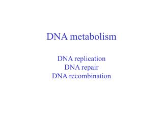 DNA metabolism DNA replication DNA repair DNA recombination