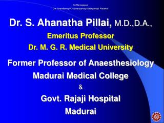 Sri Ramajeyam Om Anandamayi Chaithanyamayi Sathyamayi Parame! Dr. S. Ahanatha Pillai, M.D.,D.A., Emeritus Professor Dr.