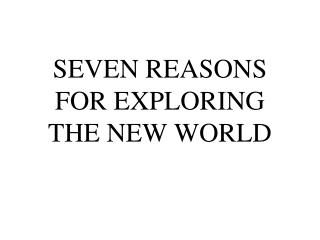 SEVEN REASONS FOR EXPLORING THE NEW WORLD