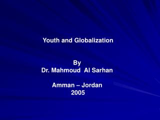 Youth and Globalization By Dr. Mahmoud Al Sarhan Amman – Jordan 2005