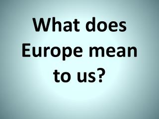 What does Europe mean to us ?