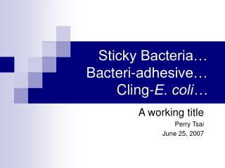 Sticky Bacteria… Bacteri-adhesive… Cling- E. coli…