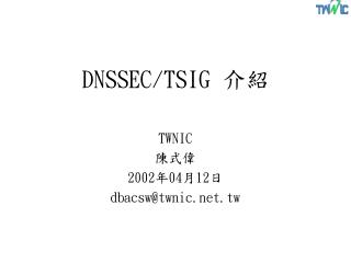 DNSSEC/TSIG 介紹 TWNIC 陳式偉 2002 年 04 月 12 日 dbacsw@twnic.tw