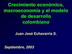 Crecimiento econ mico, macroeconom a y el modelo de desarrollo colombiano Juan Jos Echavarr a S.