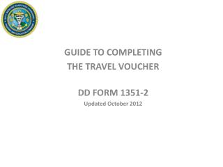 GUIDE TO COMPLETING THE TRAVEL VOUCHER DD FORM 1351-2 Updated October 2012