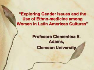 “Exploring Gender Issues and the Use of Ethno-medicine among Women in Latin American Cultures”