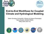 End-to-End Workflows for Coupled Climate and Hydrological Modeling Edwin Sumargo University of Illinois at Urbana-Champ