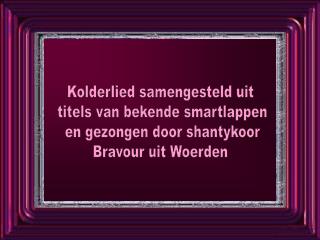 Kolderlied samengesteld uit titels van bekende smartlappen en gezongen door shantykoor Bravour uit Woerden